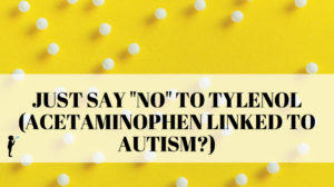 Just say NO to Tylenol. (Acetaminophen linked to autism?)