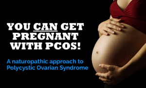 You CAN get pregnant with PCOS - a naturopathic approach to polycystic ovarian syndrome