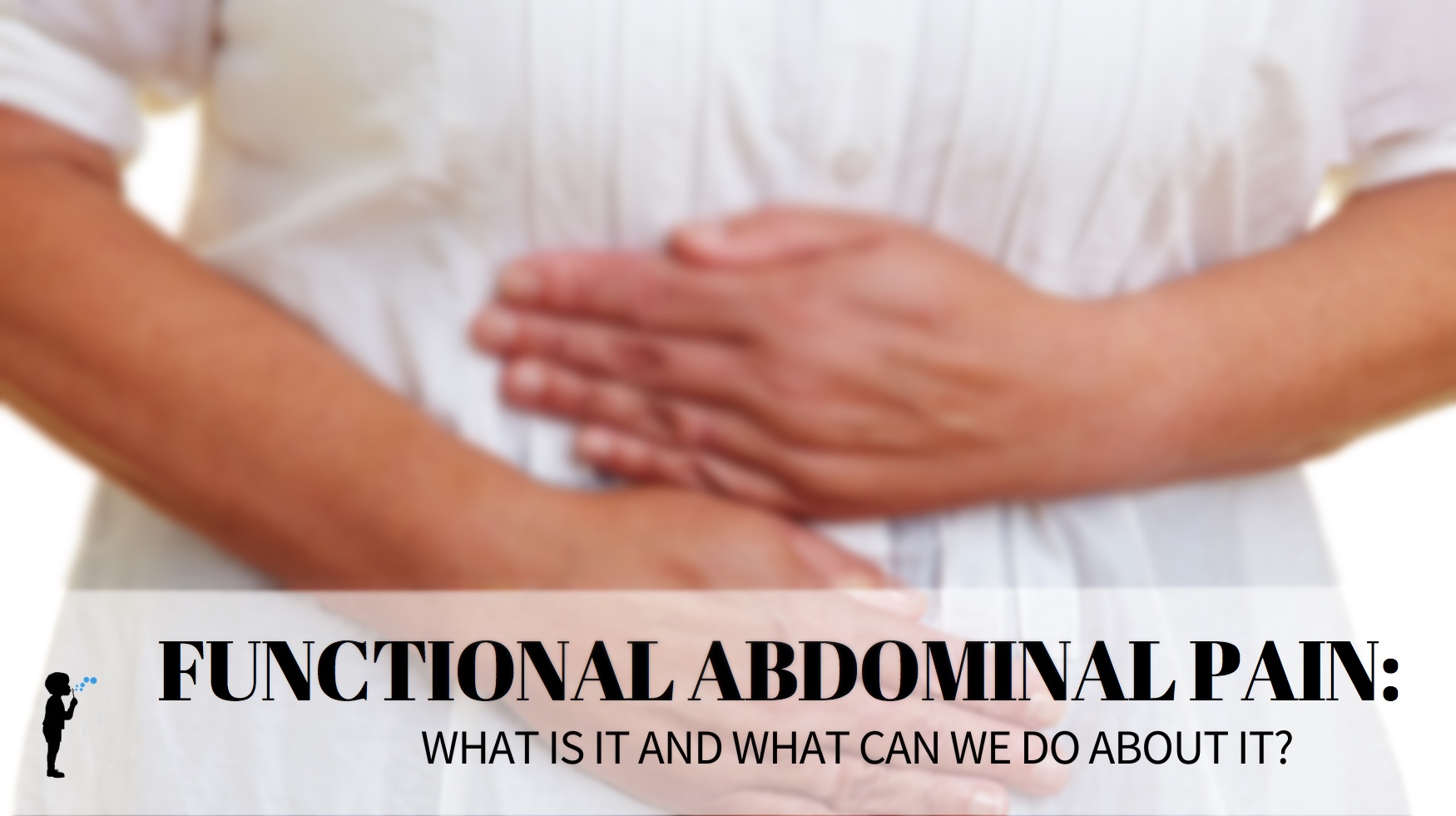 What is functional abdominal pain? (A.k.a. tummy aches of unknown cause)
