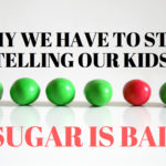 Why we have to STOP telling our kids Sugar Is Bad.
