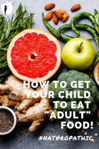How to get your child to eat adult food. #Naturopathic #Pediatrics #Nutrition