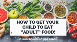 How to get your child to eat "adult" food! #Naturopathic #Pediatrics #Nutrition