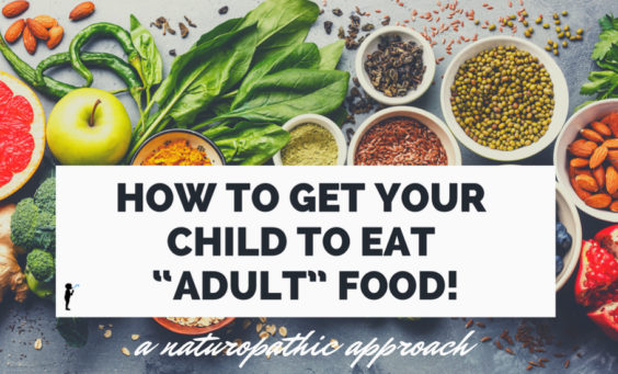 How to get your child to eat "adult" food! #Naturopathic #Pediatrics #Nutrition