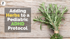 Adding Herbs to a Pediatric ADHD Protocol for #Naturopathic #Pediatrics
