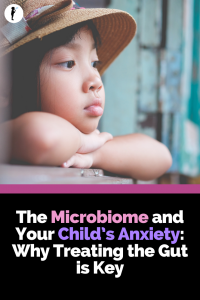 The microbiome and your child's anxiety: why treating the gut is key.